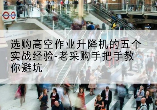 宁晋高空作业升降机厂家-选购高空作业升降机的五个实战经验-老采购手把手教你避坑