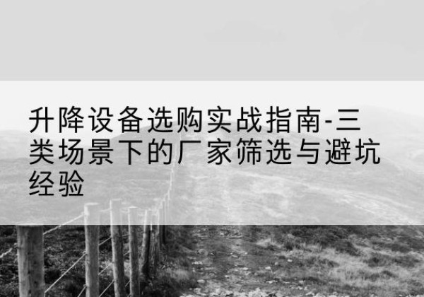 宁晋移动式升降机厂家推荐-升降设备选购实战指南-三类场景下的厂家筛选与避坑经验