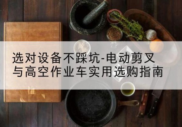 宁晋电动剪叉升降平台怎么选-选对设备不踩坑-电动剪叉与高空作业车实用选购指南