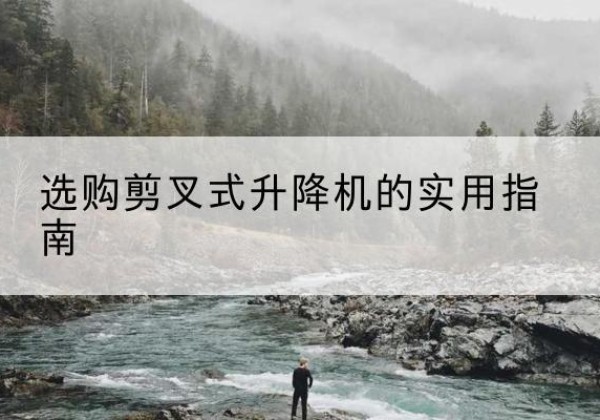 宁晋剪叉式升降机怎么选-选购剪叉式升降机的实用指南