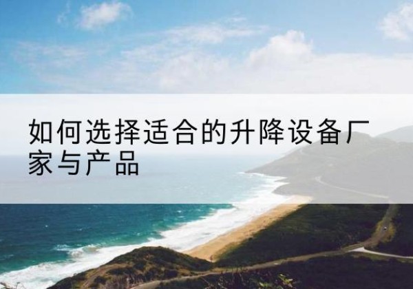 宁晋电动升降平台厂家-如何选择适合的升降设备厂家与产品