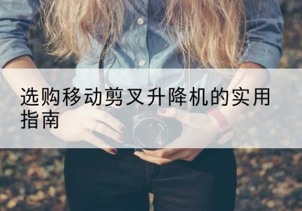 宁晋移动剪叉升降机怎么选-选购移动剪叉升降机的实用指南