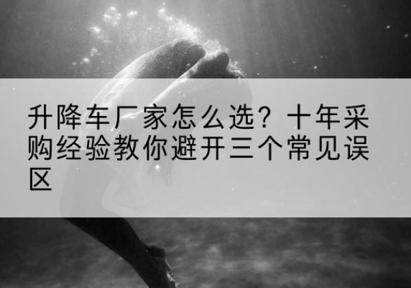 宁晋升降车厂家-怎么选？十年采购经验教你避开三个常见误区